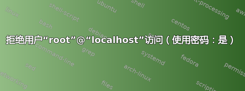 拒绝用户“root”@“localhost”访问（使用密码：是）