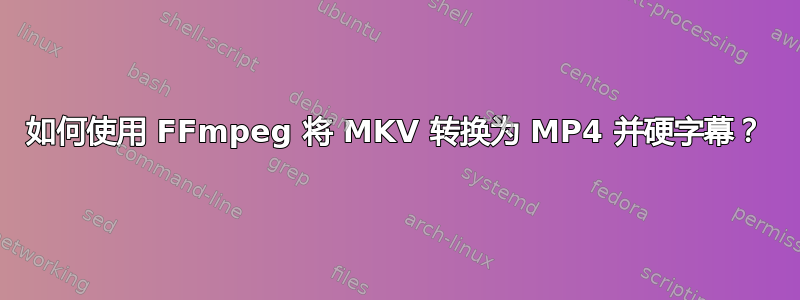 如何使用 FFmpeg 将 MKV 转换为 MP4 并硬字幕？