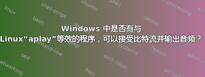 Windows 中是否有与 Linux“aplay”等效的程序，可以接受比特流并输出音频？