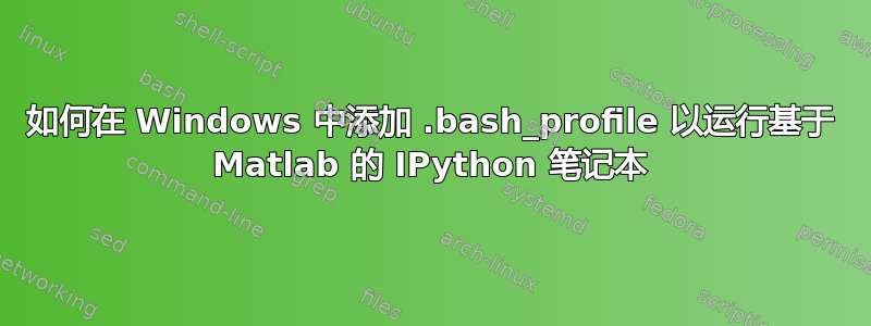 如何在 Windows 中添加 .bash_profile 以运行基于 Matlab 的 IPython 笔记本