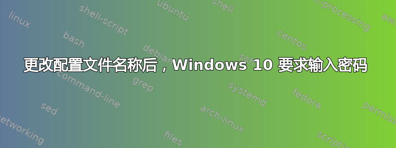 更改配置文件名称后，Windows 10 要求输入密码