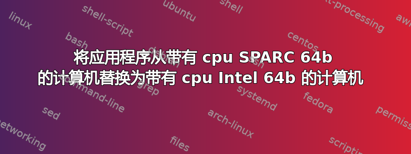 将应用程序从带有 cpu SPARC 64b 的计算机替换为带有 cpu Intel 64b 的计算机 