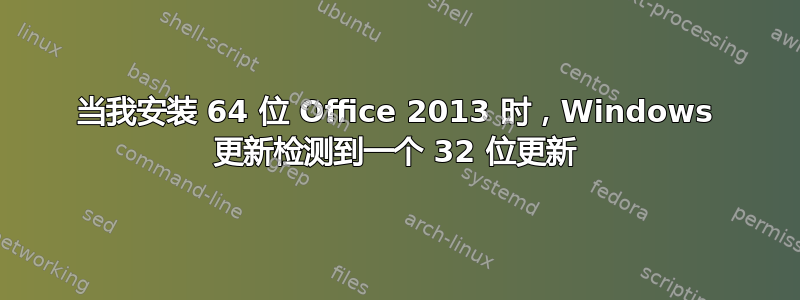 当我安装 64 位 Office 2013 时，Windows 更新检测到一个 32 位更新