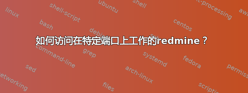 如何访问在特定端口上工作的redmine？