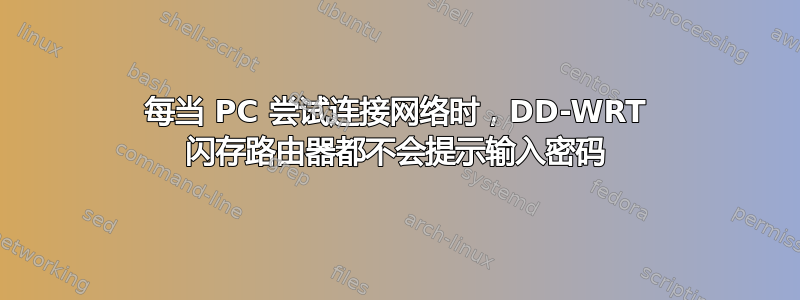 每当 PC 尝试连接网络时，DD-WRT 闪存路由器都不会提示输入密码