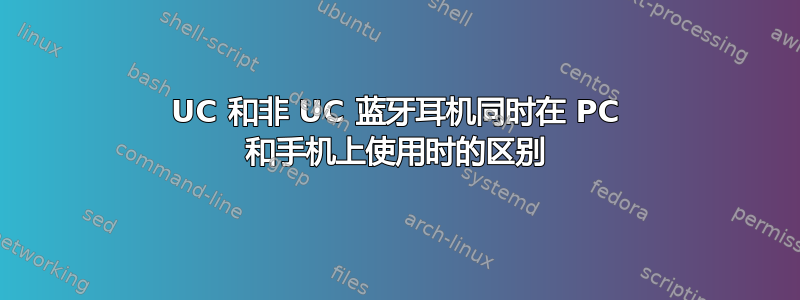 UC 和非 UC 蓝牙耳机同时在 PC 和手机上使用时的区别