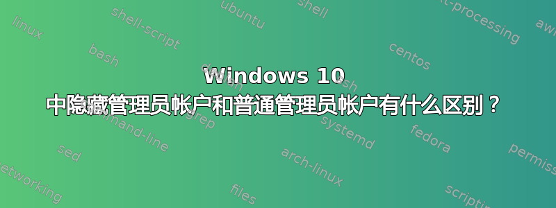 Windows 10 中隐藏管理员帐户和普通管理员帐户有什么区别？