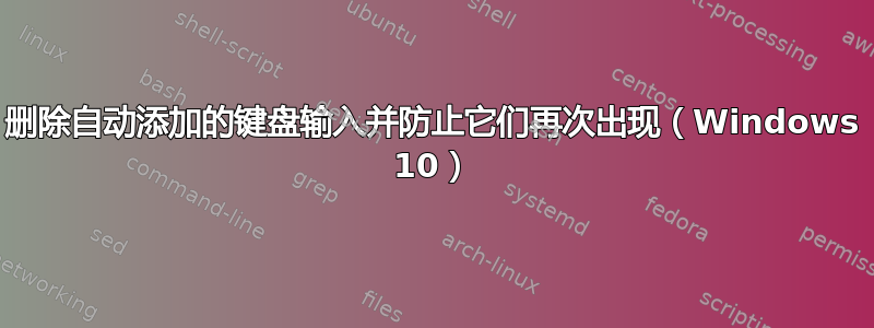 删除自动添加的键盘输入并防止它们再次出现（Windows 10）