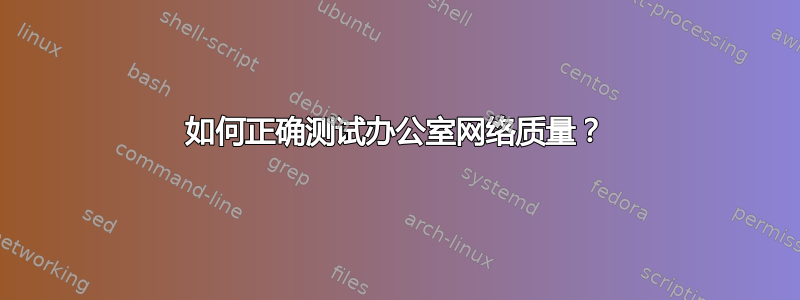 如何正确测试办公室网络质量？