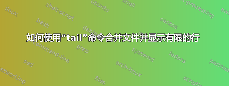 如何使用“tail”命令合并文件并显示有限的行