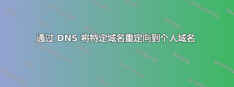 通过 DNS 将特定域名重定向到个人域名