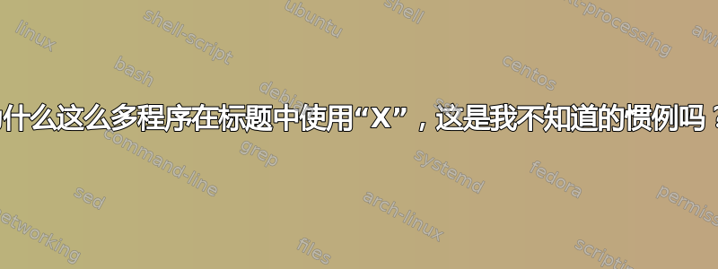 为什么这么多程序在标题中使用“X”，这是我不知道的惯例吗？