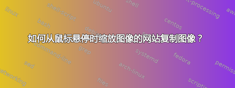 如何从鼠标悬停时缩放图像的网站复制图像？