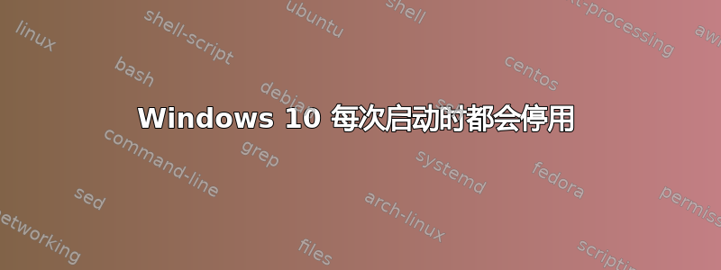 Windows 10 每次启动时都会停用