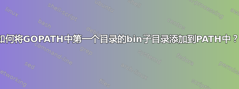 如何将GOPATH中第一个目录的bin子目录添加到PATH中？