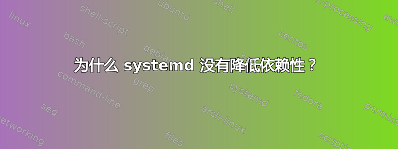 为什么 systemd 没有降低依赖性？