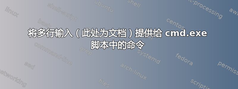 将多行输入（此处为文档）提供给 cmd.exe 脚本中的命令