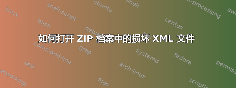 如何打开 ZIP 档案中的损坏 XML 文件