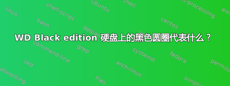 WD Black edition 硬盘上的黑色圆圈代表什么？