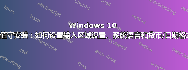 Windows 10 无人值守安装：如何设置输入区域设置、系统语言和货币/日期格式？