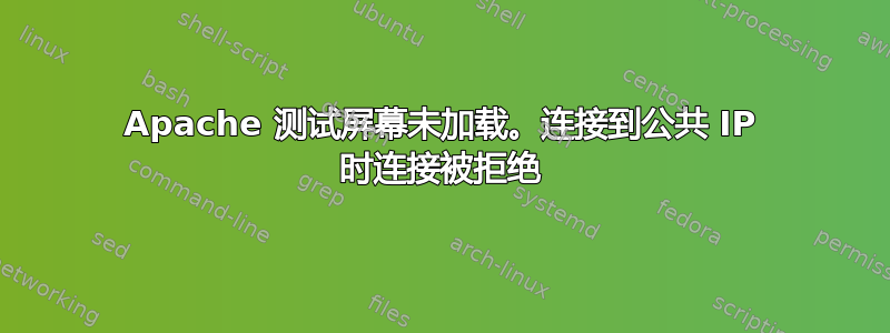 Apache 测试屏幕未加载。连接到公共 IP 时连接被拒绝