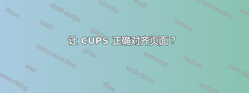 让 CUPS 正确对齐页面？