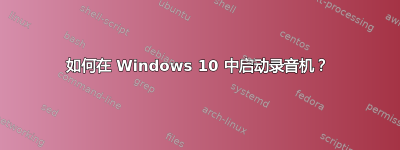 如何在 Windows 10 中启动录音机？