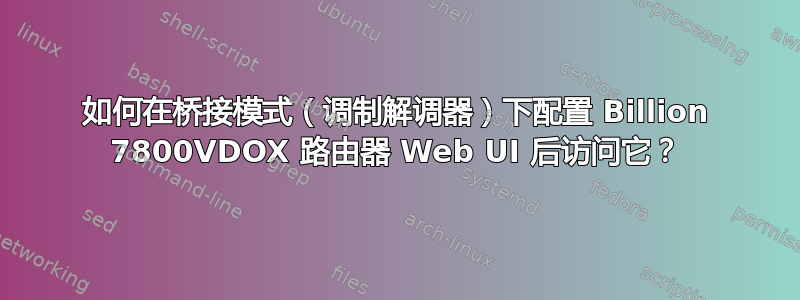 如何在桥接模式（调制解调器）下配置 Billion 7800VDOX 路由器 Web UI 后访问它？