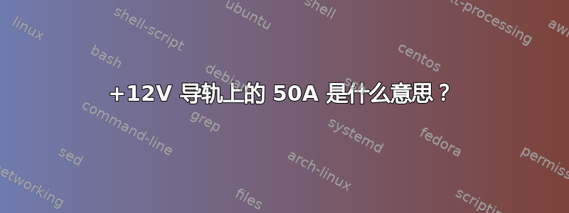 +12V 导轨上的 50A 是什么意思？