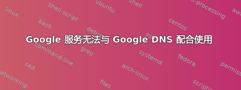 Google 服务无法与 Google DNS 配合使用