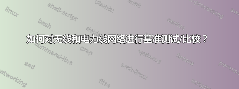 如何对无线和电力线网络进行基准测试/比较？