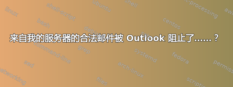 来自我的服务器的合法邮件被 Outlook 阻止了……？