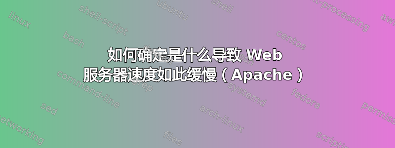 如何确定是什么导致 Web 服务器速度如此缓慢（Apache）