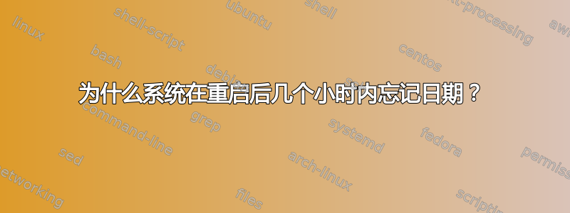 为什么系统在重启后几个小时内忘记日期？