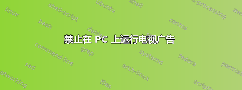 禁止在 PC 上运行电视广告