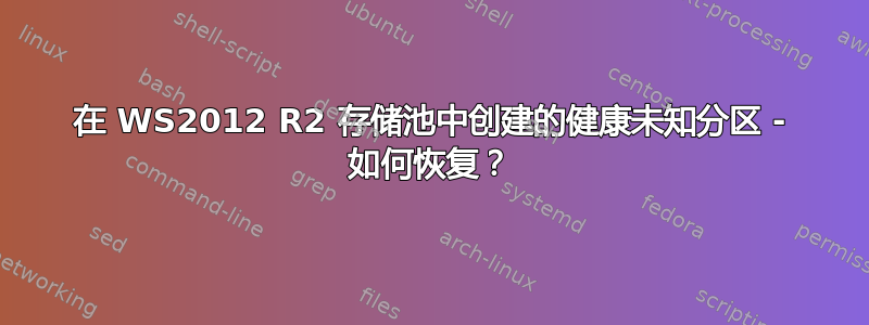 在 WS2012 R2 存储池中创建的健康未知分区 - 如何恢复？