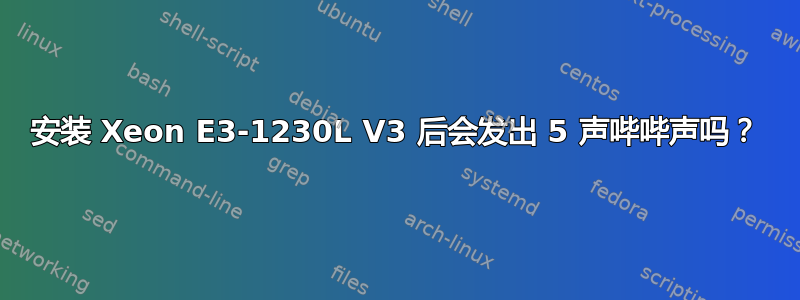 安装 Xeon E3-1230L V3 后会发出 5 声哔哔声吗？