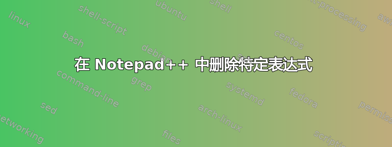 在 Notepad++ 中删除特定表达式