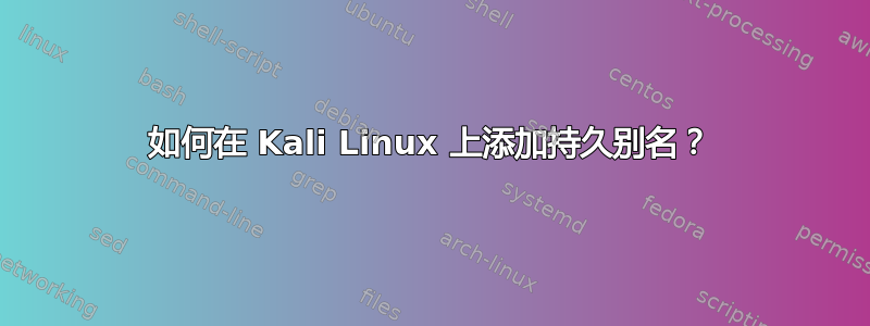 如何在 Kali Linux 上添加持久别名？