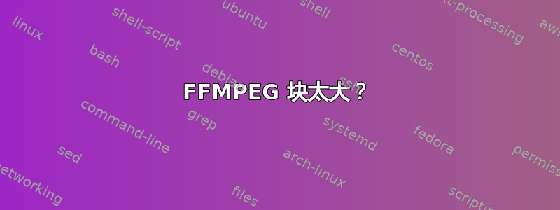 FFMPEG 块太大？