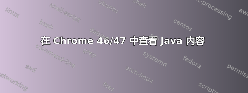 在 Chrome 46/47 中查看 Java 内容