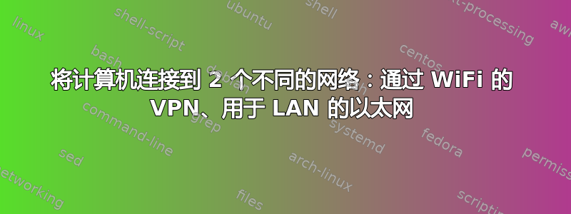 将计算机连接到 2 个不同的网络：通过 WiFi 的 VPN、用于 LAN 的以太网