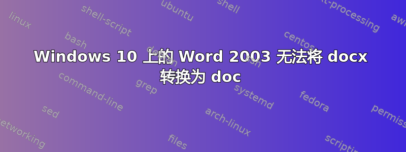 Windows 10 上的 Word 2003 无法将 docx 转换为 doc