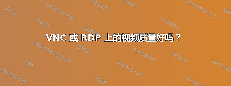 VNC 或 RDP 上的视频质量好吗？