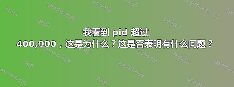 我看到 pid 超过 400,000，这是为什么？这是否表明有什么问题？