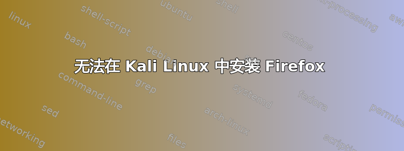 无法在 Kali Linux 中安装 Firefox