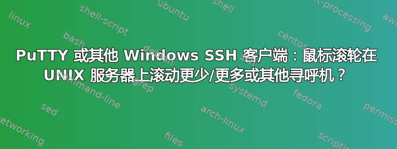 PuTTY 或其他 Windows SSH 客户端：鼠标滚轮在 UNIX 服务器上滚动更少/更多或其他寻呼机？