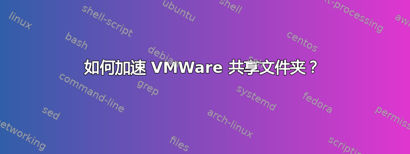 如何加速 VMWare 共享文件夹？