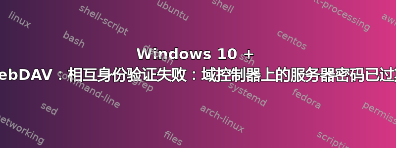 Windows 10 + WebDAV：相互身份验证失败：域控制器上的服务器密码已过期