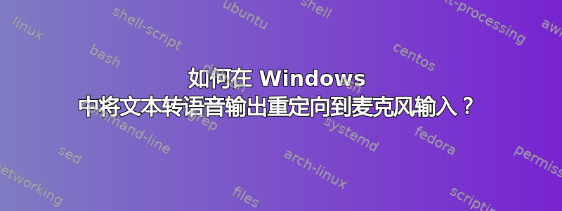 如何在 Windows 中将文本转语音输出重定向到麦克风输入？